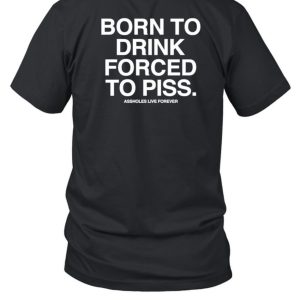 Born To Drink Forced To Piss Shirt 1