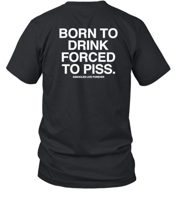 Born To Drink Forced To Piss Shirt 1