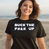 Bucktheeffup Buck The Fuck Up Shirt