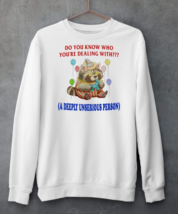 Do You Know Who Youre Dealing With A Deeply Unserious Person Shirt3