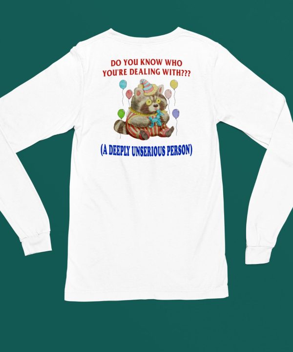 Do You Know Who Youre Dealing With A Deeply Unserious Person Shirt6