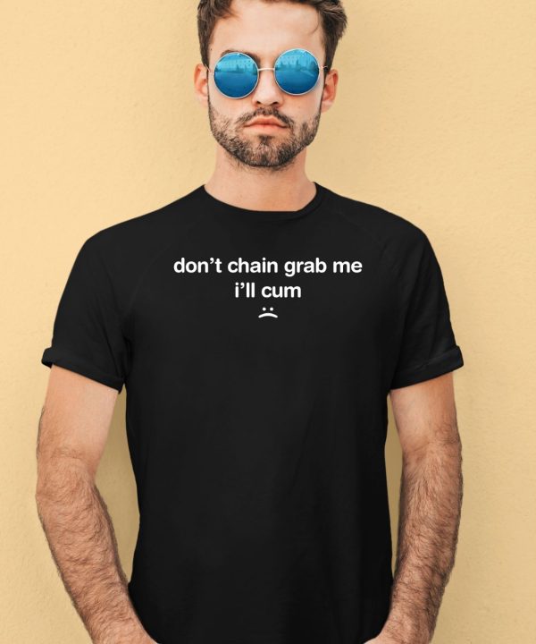 Dont Chain Grab Me Ill Cum Shirt3