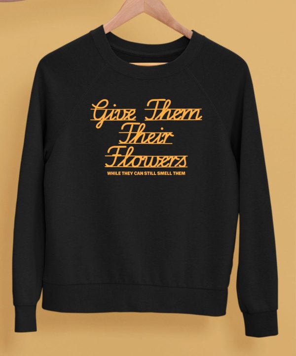 Give Them Their Flowers Yester Day Is Dead Shirt6