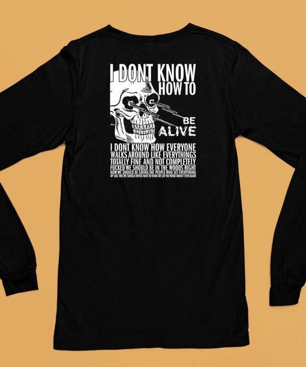 I Dont Know How To Be Alive Shirt6
