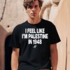 I Feel Like Im Palestine In 1948 Shirt0