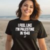 I Feel Like Im Palestine In 1948 Shirt2