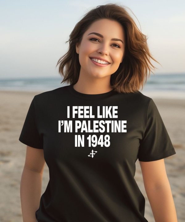 I Feel Like Im Palestine In 1948 Shirt2