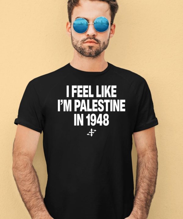 I Feel Like Im Palestine In 1948 Shirt3
