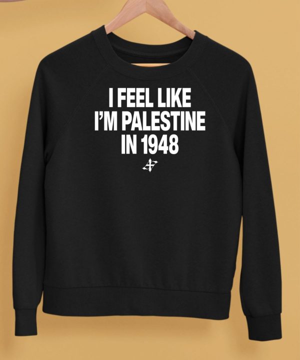 I Feel Like Im Palestine In 1948 Shirt5