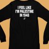 I Feel Like Im Palestine In 1948 Shirt6
