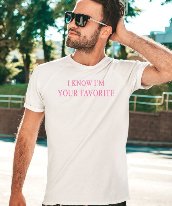 I Know Im Your Favorite Shirt5