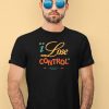 I Lose Control When Youre Not Next To Me Shirt3