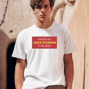 I Paused My Jazz Fusion To Be Here Shirt