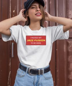 I Paused My Jazz Fusion To Be Here Shirt1