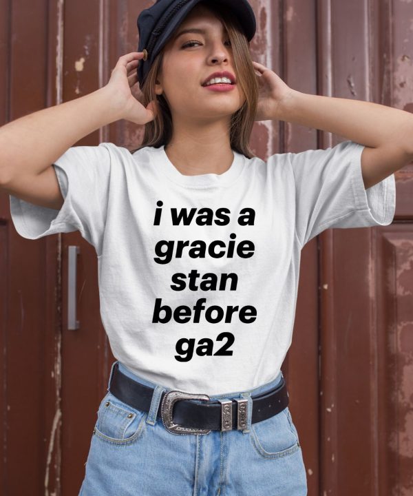 I Was A Gracie Stan Before Ga2 Shirt