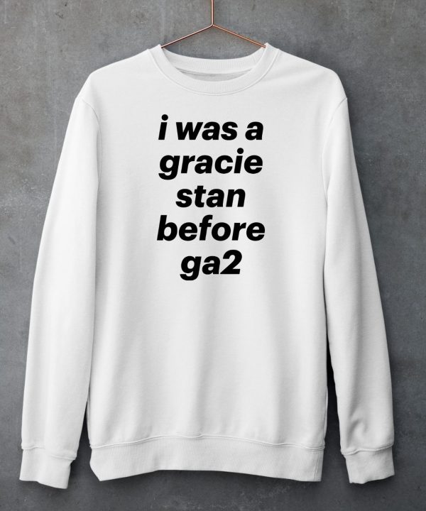I Was A Gracie Stan Before Ga2 Shirt3
