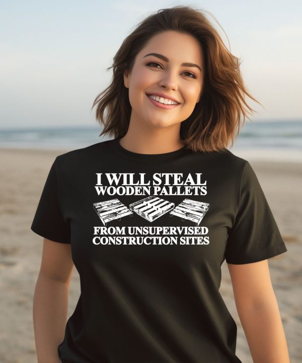I Will Steal Wooden Pallets From Unsupervised Construction Sites Shirt