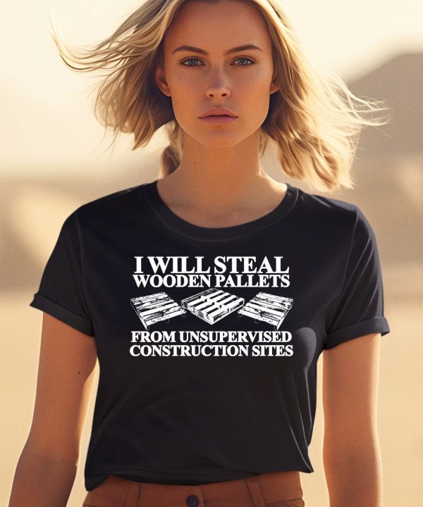 I Will Steal Wooden Pallets From Unsupervised Construction Sites Shirt1