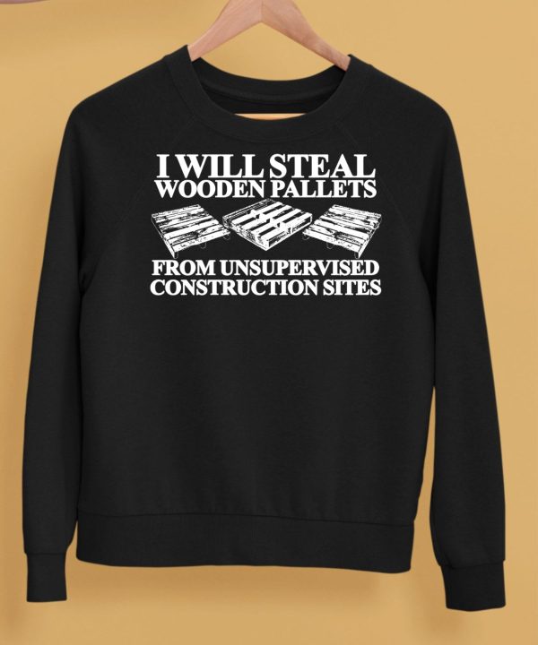 I Will Steal Wooden Pallets From Unsupervised Construction Sites Shirt5