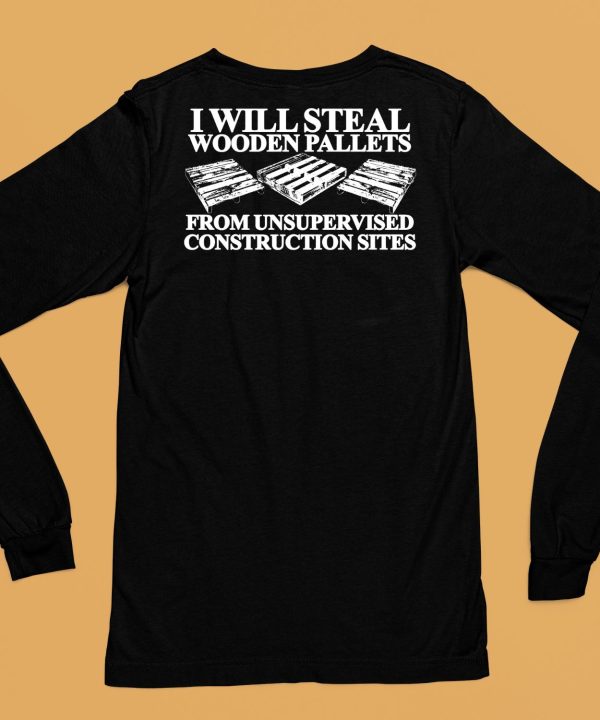 I Will Steal Wooden Pallets From Unsupervised Construction Sites Shirt6