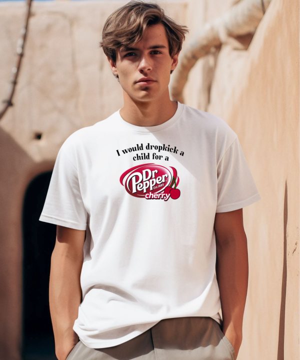 I Would Dropkick A Child For A Dr Pepper Cherry Shirt0