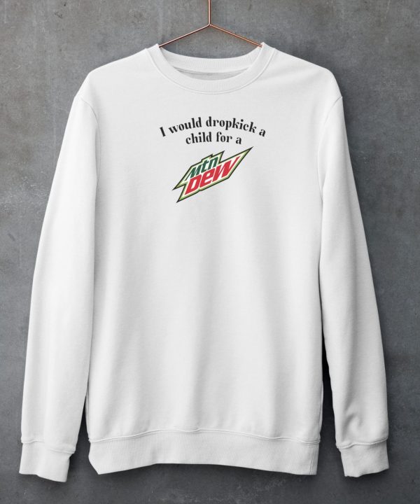 I Would Dropkick A Child For A Mountain Dew Shirt3