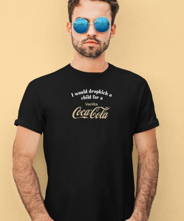 I Would Dropkick A Child For A Vanilla Coca Cola Shirt2