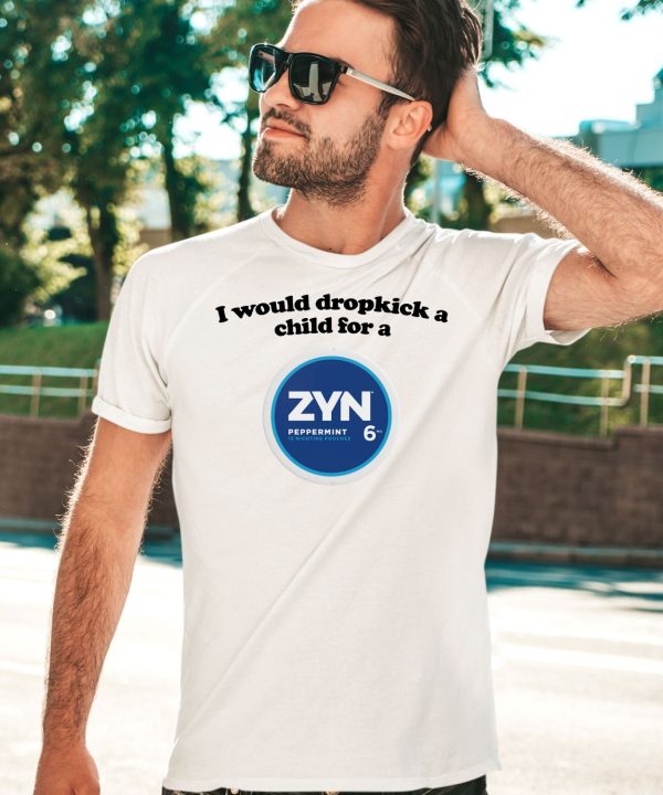 I Would Dropkick A Child For A Zyn Peppermint 6 Shirt4