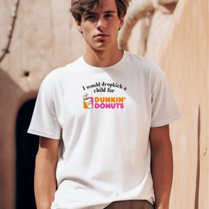 I Would Dropkick A Child For Dunkin Donuts Shirt