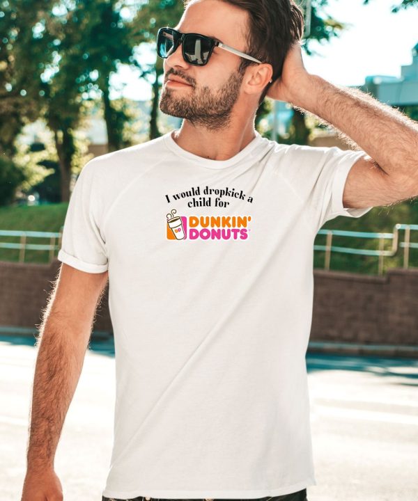 I Would Dropkick A Child For Dunkin Donuts Shirt4