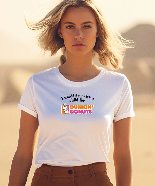 I Would Dropkick A Child For Dunkin Donuts Shirt5