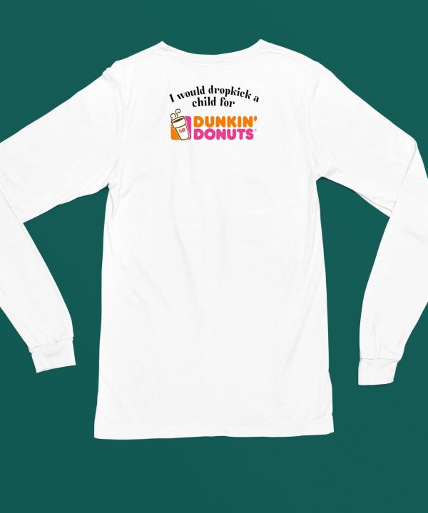 I Would Dropkick A Child For Dunkin Donuts Shirt6
