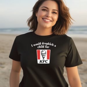 I Would Dropkick A Child For Kfc Shirt 1