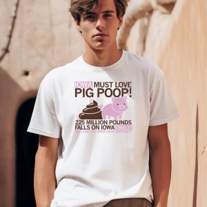 Iowa Must Love Pig Poop Shirt