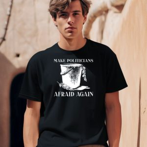 Make Politicians Afraid Again Shirt