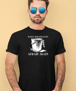 Make Politicians Afraid Again Shirt3