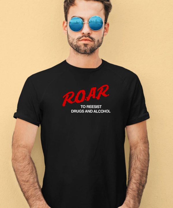 ROAR To Resist Drugs And Alcohol Shirt3