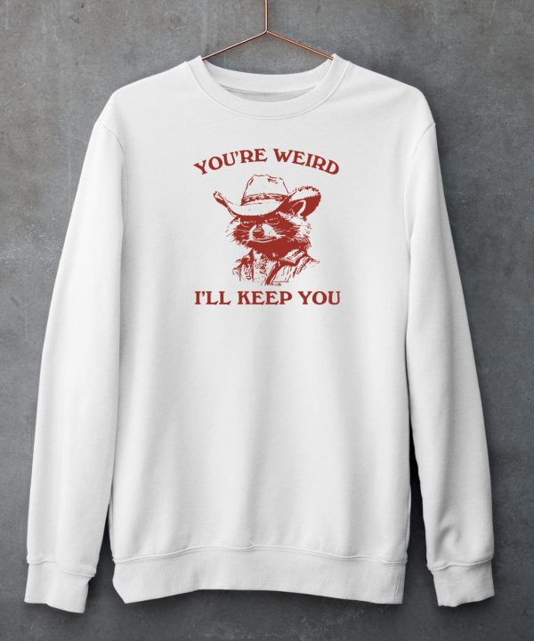 Youre Weird Ill Keep You Shirt3