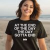 At The End Of The Day The Day Gotta End Shirt2