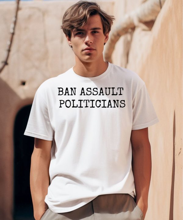 Ban Assault Politicians Shirt0