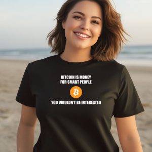 Bitcoin Is Money For Smart People You Wouldnt Be Interested Shirt