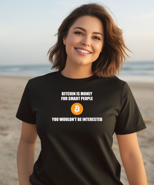 Bitcoin Is Money For Smart People You Wouldnt Be Interested Shirt