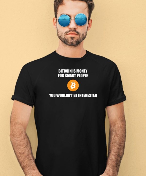 Bitcoin Is Money For Smart People You Wouldnt Be Interested Shirt4