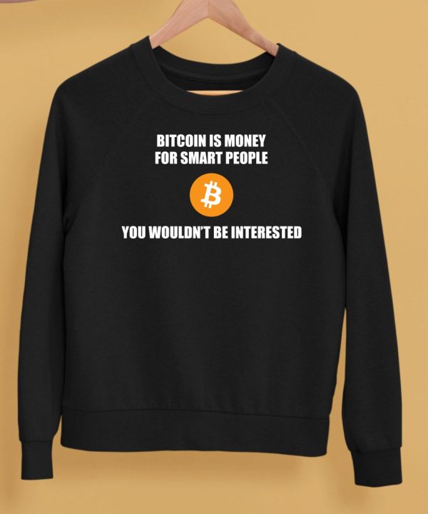 Bitcoin Is Money For Smart People You Wouldnt Be Interested Shirt5