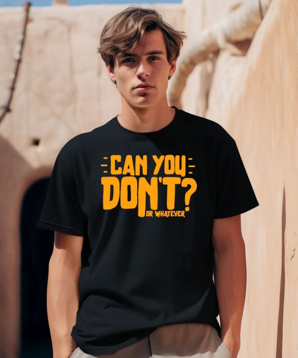 Can You Dont Or Whatever Shirt1