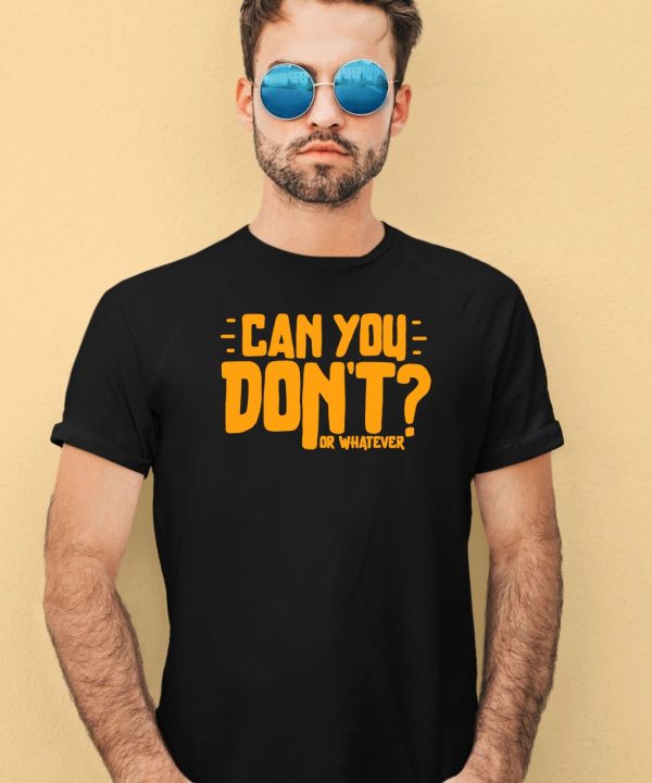 Can You Dont Or Whatever Shirt4