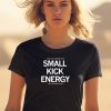 Dont Let Someone With Small Kick Energy Tell You How To Live Shirt0