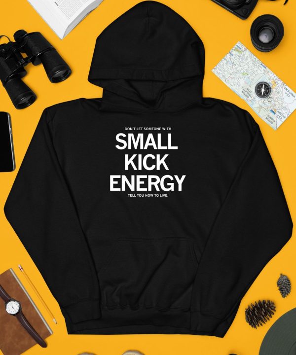 Dont Let Someone With Small Kick Energy Tell You How To Live Shirt3