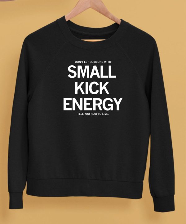 Dont Let Someone With Small Kick Energy Tell You How To Live Shirt5