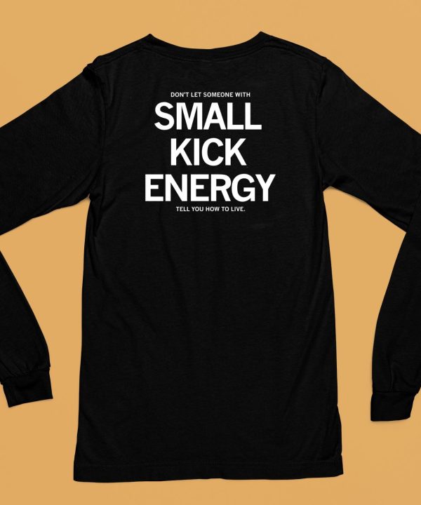 Dont Let Someone With Small Kick Energy Tell You How To Live Shirt6